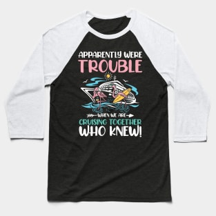 Apparently Were Trouble When We Are Cruising Together Baseball T-Shirt
